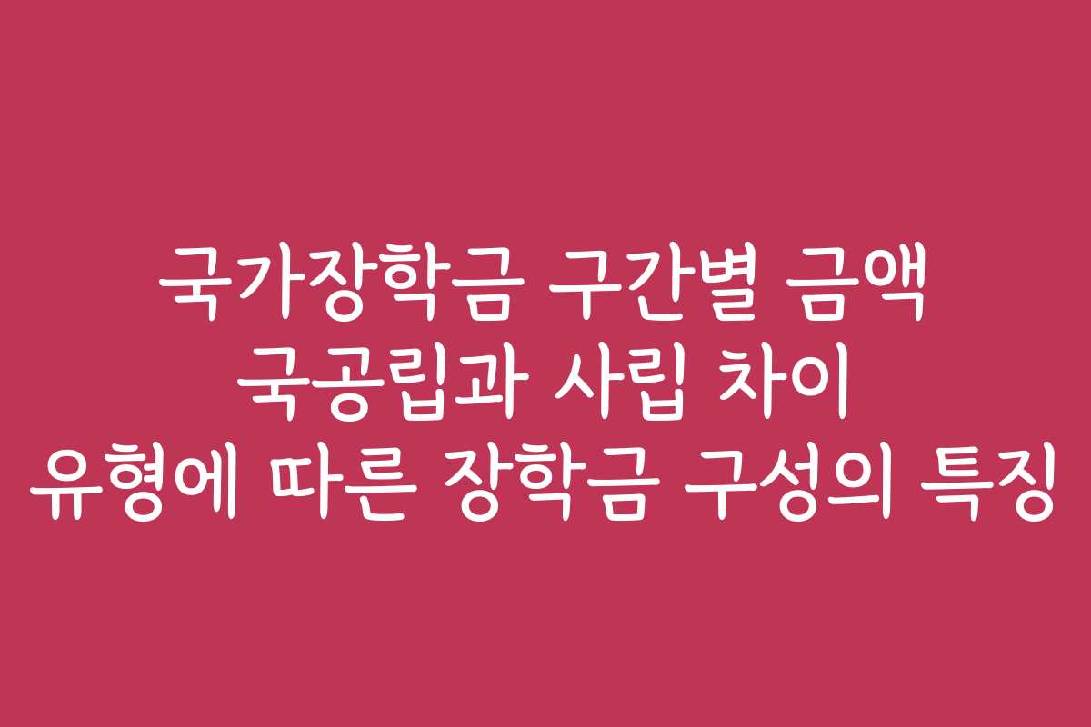 국가장학금 구간별 금액 국공립과 사립 차이 유형에 따른 장학금 구성의 특징 국가장학금 구간별 금액 국공립과 사립 차이 유형에 따른 장학금 구성의 특징