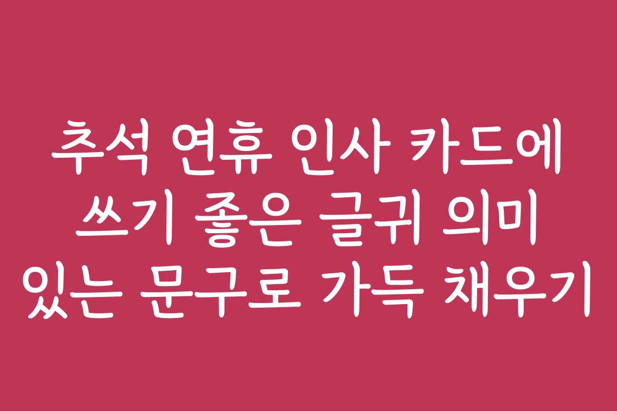 추석 연휴 인사 카드에 쓰기 좋은 글귀 의미 있는 문구로 가득 채우기 추석 연휴 인사 카드에 쓰기 좋은 글귀 의미 있는 문구로 가득 채우기
