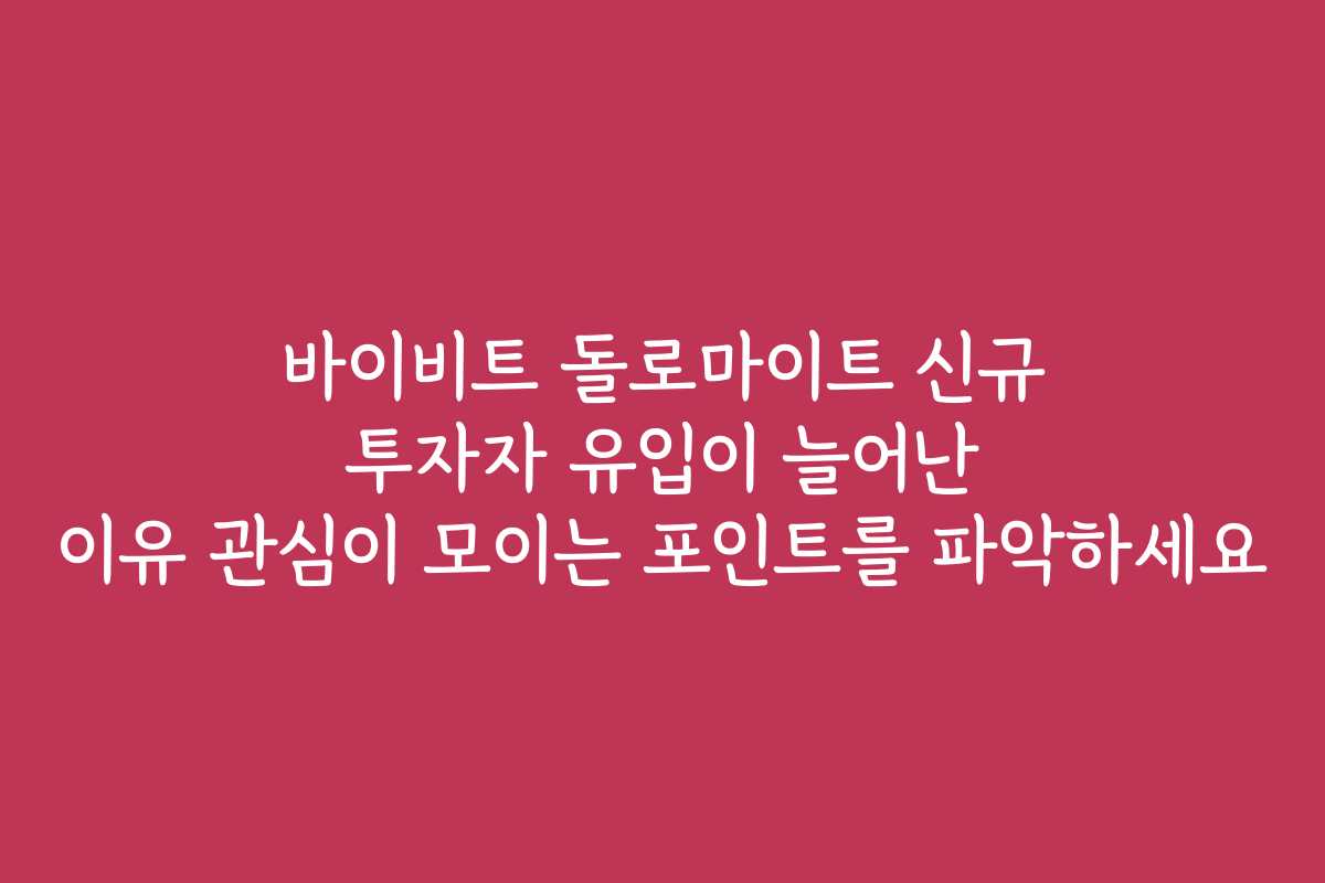 바이비트 돌로마이트 신규 투자자 유입이 늘어난 이유 관심이 모이는 포인트를 파악하세요