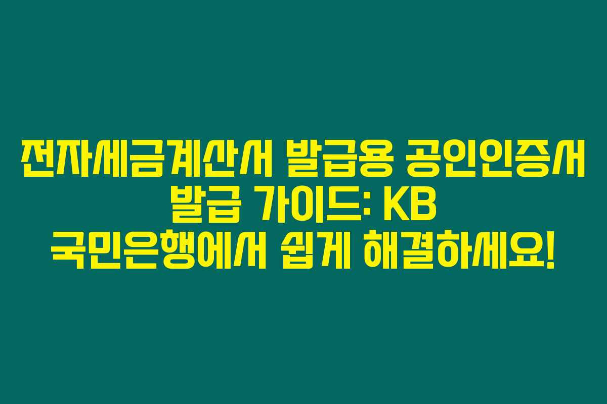 전자세금계산서 발급용 공인인증서 발급 가이드: KB 국민은행에서 쉽게 해결하세요!