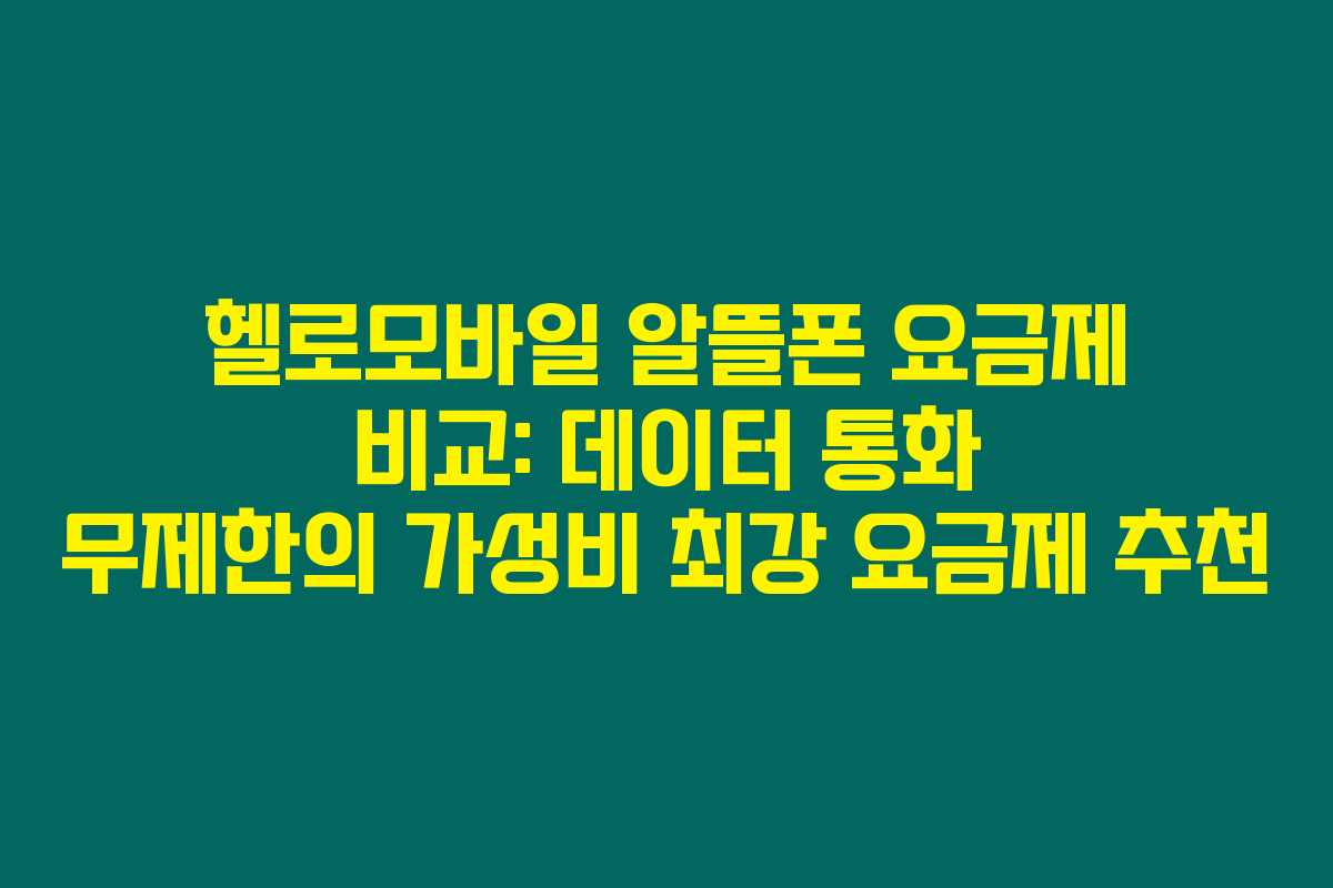 헬로모바일 알뜰폰 요금제 비교: 데이터 통화 무제한의 가성비 최강 요금제 추천