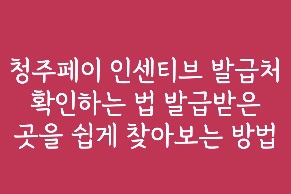 청주페이 인센티브 발급처 확인하는 법 발급받은 곳을 쉽게 찾아보는 방법