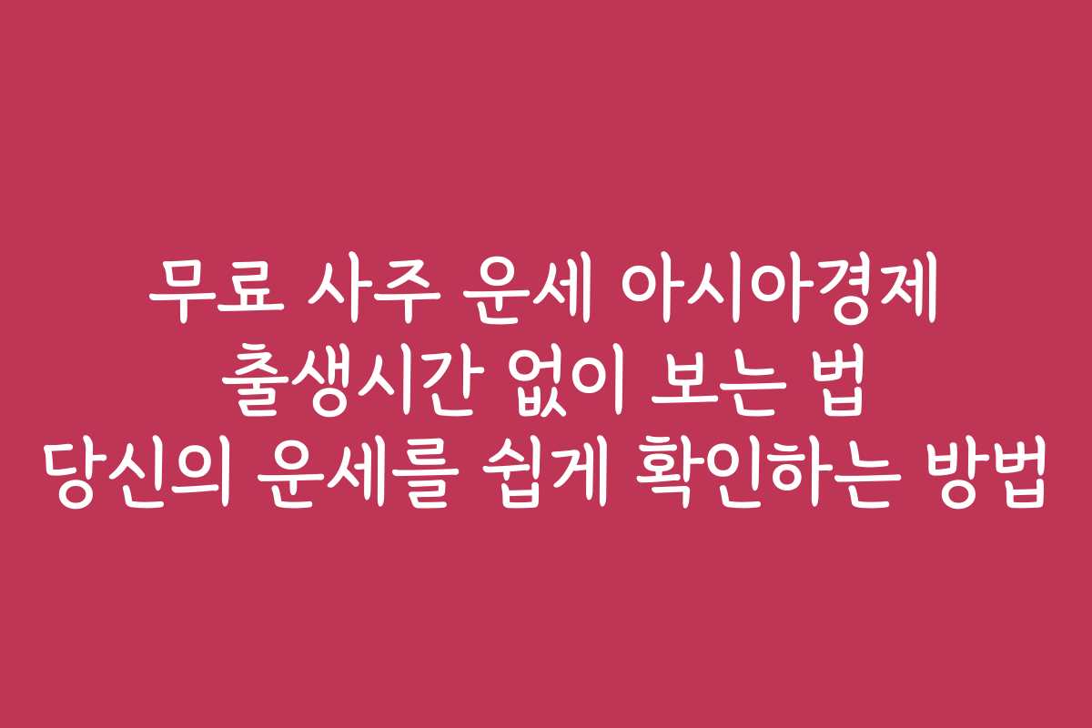 무료 사주 운세 아시아경제 출생시간 없이 보는 법 당신의 운세를 쉽게 확인하는 방법 무료 사주 운세 아시아경제 출생시간 없이 보는 법 당신의 운세를 쉽게 확인하는 방법