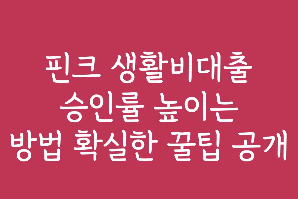 핀크 생활비대출 승인률 높이는 방법 확실한 꿀팁 공개 핀크 생활비대출 승인률 높이는 방법 확실한 꿀팁 공개