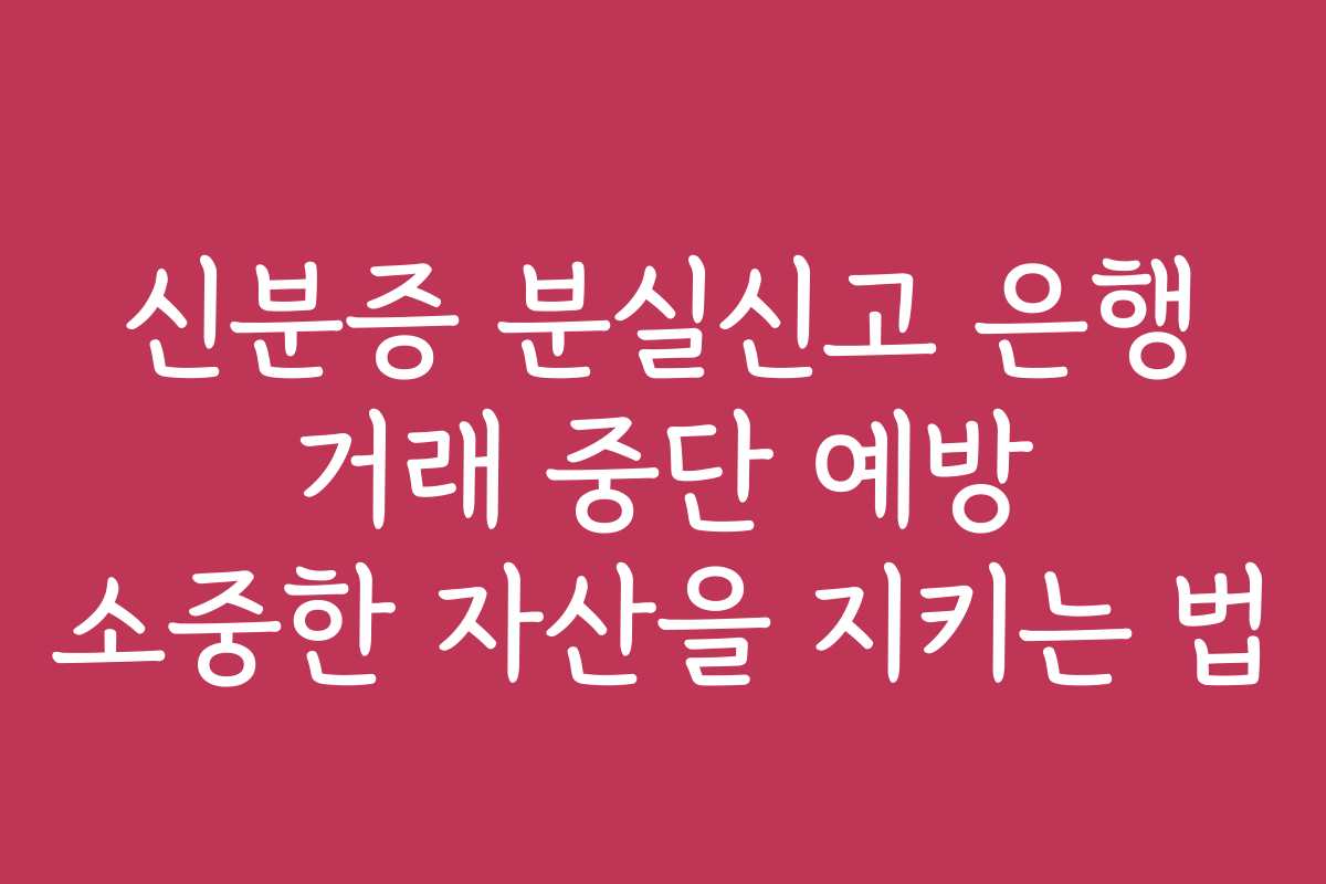 신분증 분실신고 은행 거래 중단 예방 소중한 자산을 지키는 법 신분증 분실신고 은행 거래 중단 예방 소중한 자산을 지키는 법