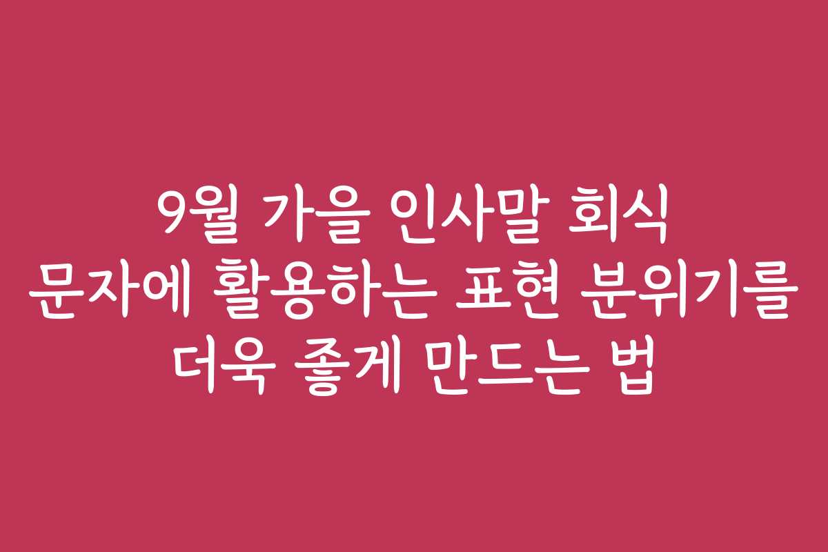 9월 가을 인사말 회식 문자에 활용하는 표현 분위기를 더욱 좋게 만드는 법
