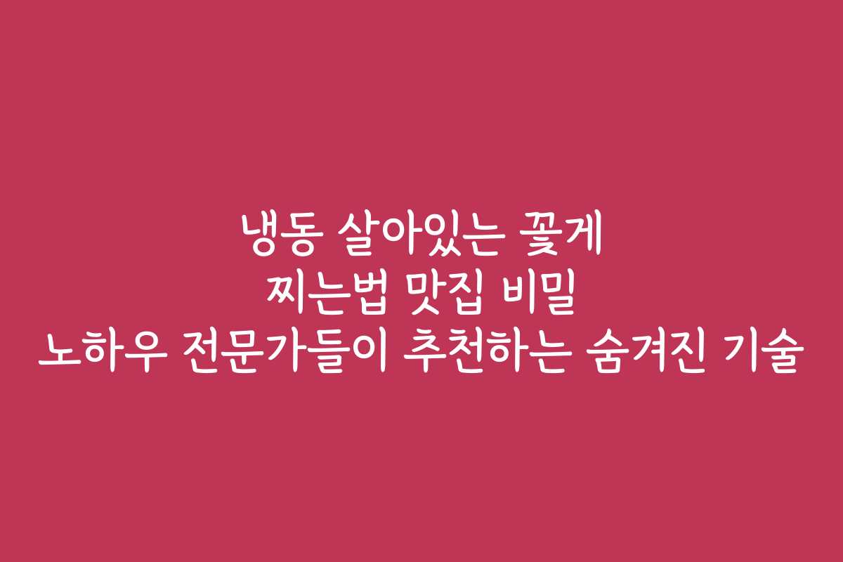 냉동 살아있는 꽃게 찌는법 맛집 비밀 노하우 전문가들이 추천하는 숨겨진 기술