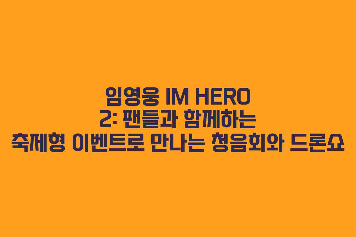 임영웅 IM HERO 2: 팬들과 함께하는 축제형 이벤트로 만나는 청음회와 드론쇼