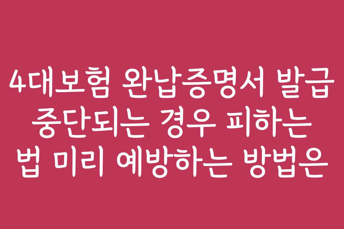 4대보험 완납증명서 발급 중단되는 경우 피하는 법 미리 예방하는 방법은