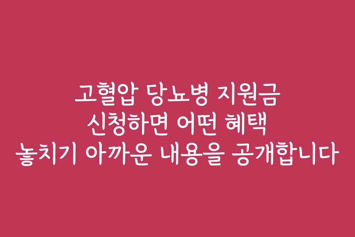 고혈압 당뇨병 지원금 신청하면 어떤 혜택 놓치기 아까운 내용을 공개합니다 고혈압 당뇨병 지원금 신청하면 어떤 혜택 놓치기 아까운 내용을 공개합니다