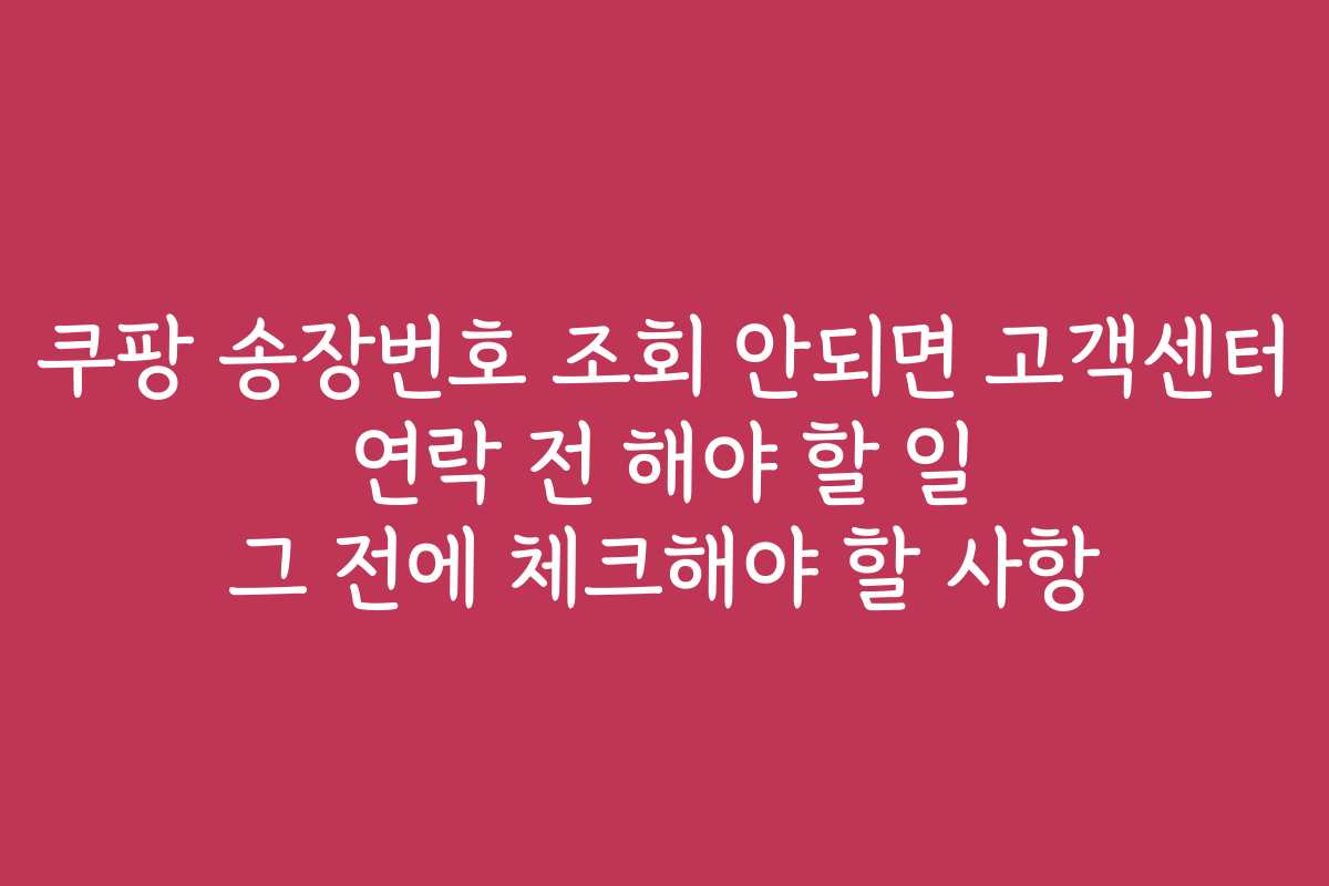 쿠팡 송장번호 조회 안되면 고객센터 연락 전 해야 할 일 그 전에 체크해야 할 사항