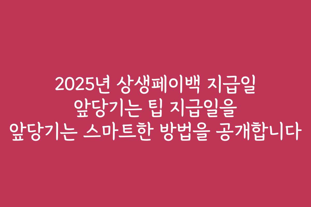 2025년 상생페이백 지급일 앞당기는 팁 지급일을 앞당기는 스마트한 방법을 공개합니다