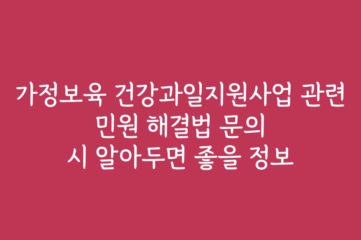 가정보육 건강과일지원사업 관련 민원 해결법 문의 시 알아두면 좋을 정보 가정보육 건강과일지원사업 관련 민원 해결법 문의 시 알아두면 좋을 정보