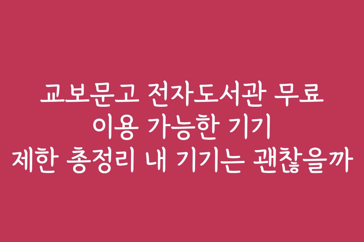 교보문고 전자도서관 무료 이용 가능한 기기 제한 총정리 내 기기는 괜찮을까