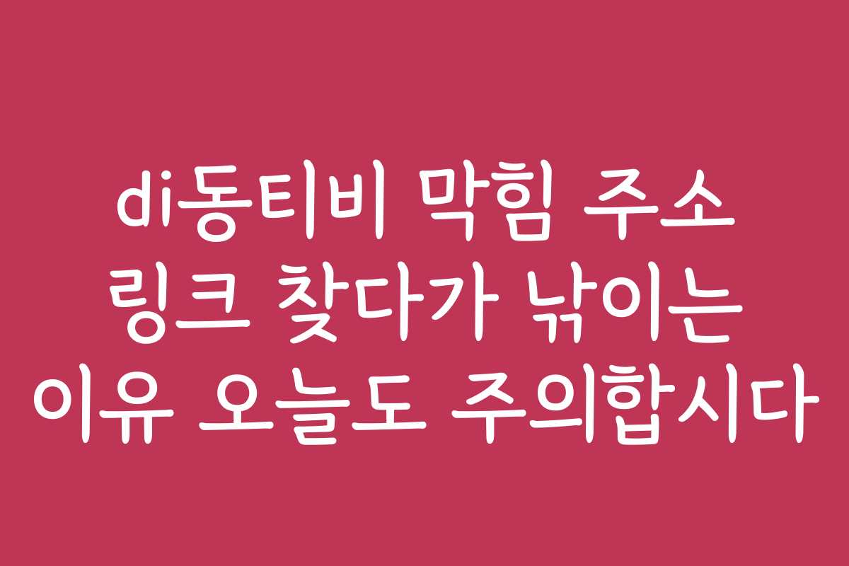 di동티비 막힘 주소 링크 찾다가 낚이는 이유 오늘도 주의합시다