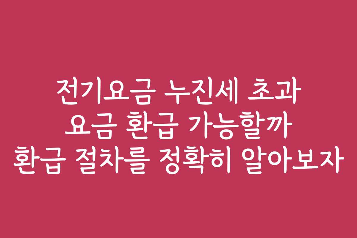 전기요금 누진세 초과 요금 환급 가능할까 환급 절차를 정확히 알아보자