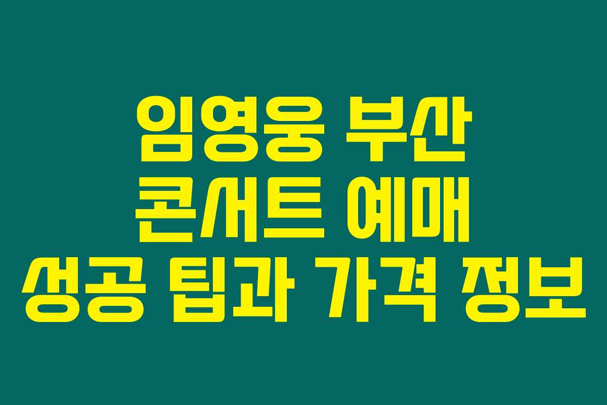 임영웅 부산 콘서트 예매 성공 팁과 가격 정보