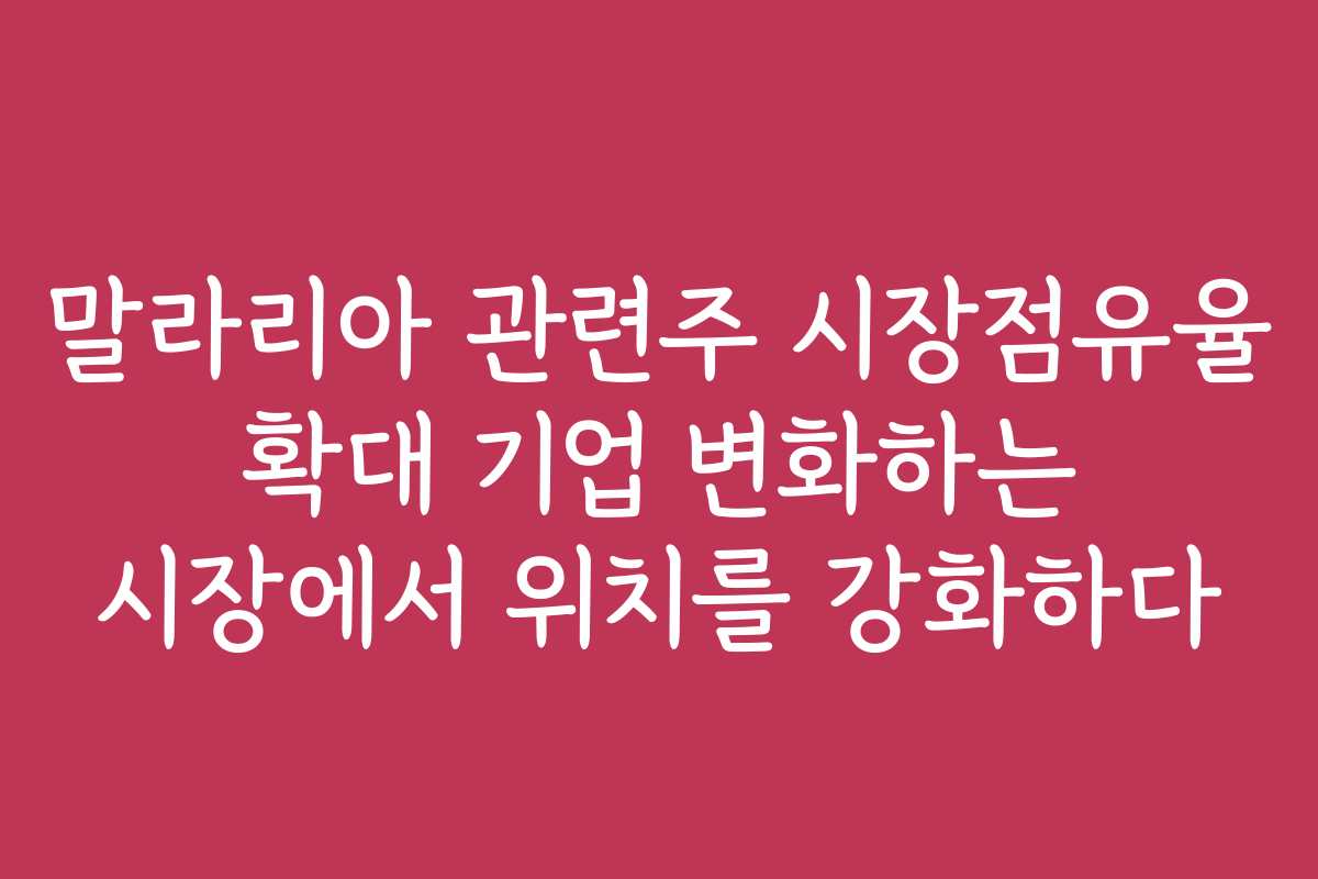 말라리아 관련주 시장점유율 확대 기업 변화하는 시장에서 위치를 강화하다