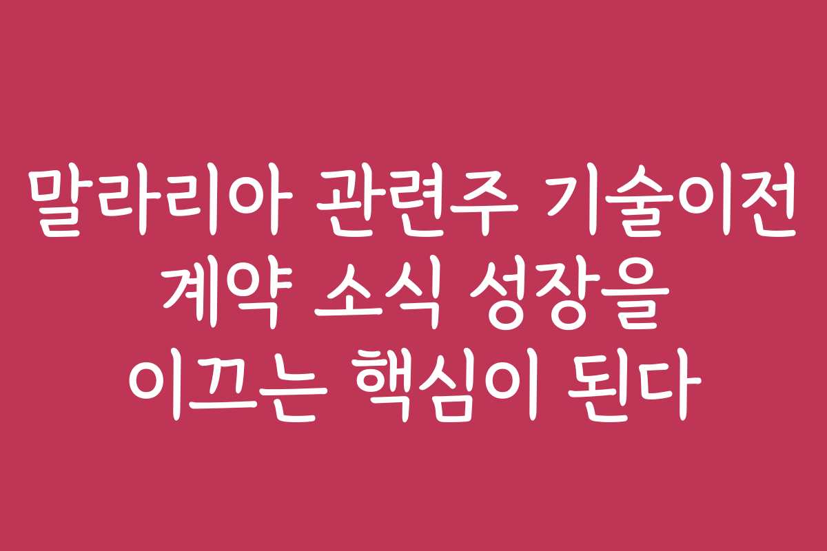 말라리아 관련주 기술이전 계약 소식 성장을 이끄는 핵심이 된다