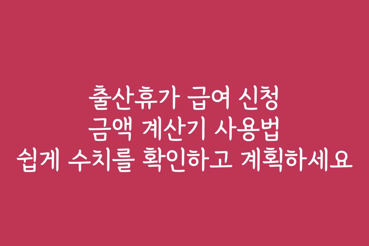 출산휴가 급여 신청 금액 계산기 사용법 쉽게 수치를 확인하고 계획하세요 출산휴가 급여 신청 금액 계산기 사용법 쉽게 수치를 확인하고 계획하세요