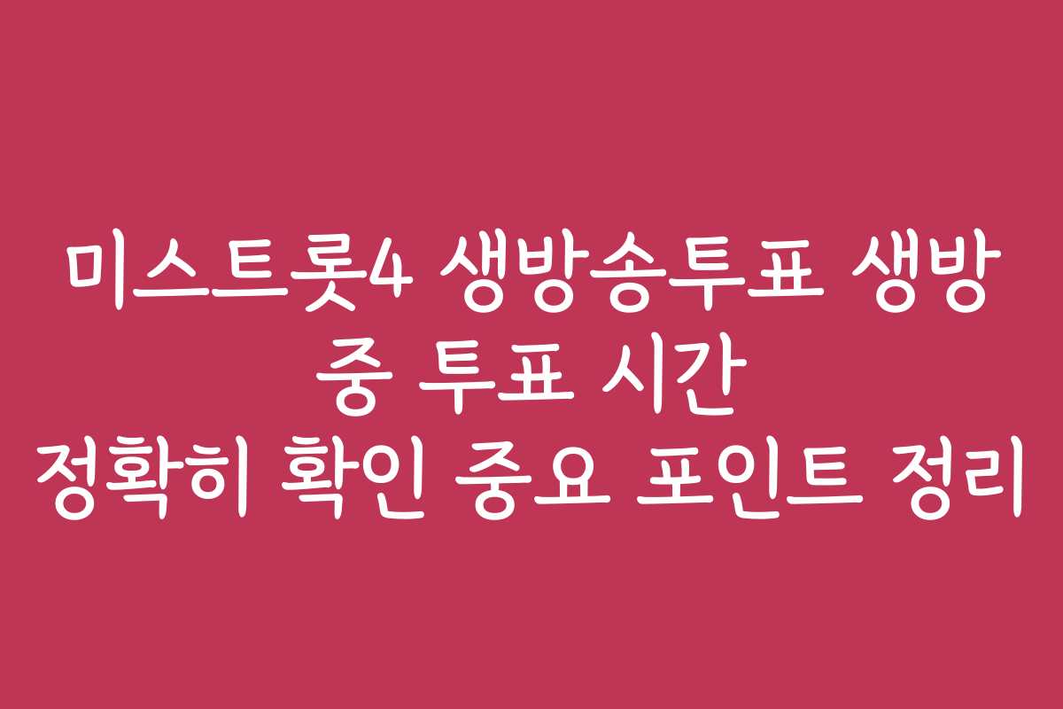 미스트롯4 생방송투표 생방 중 투표 시간 정확히 확인 중요 포인트 정리