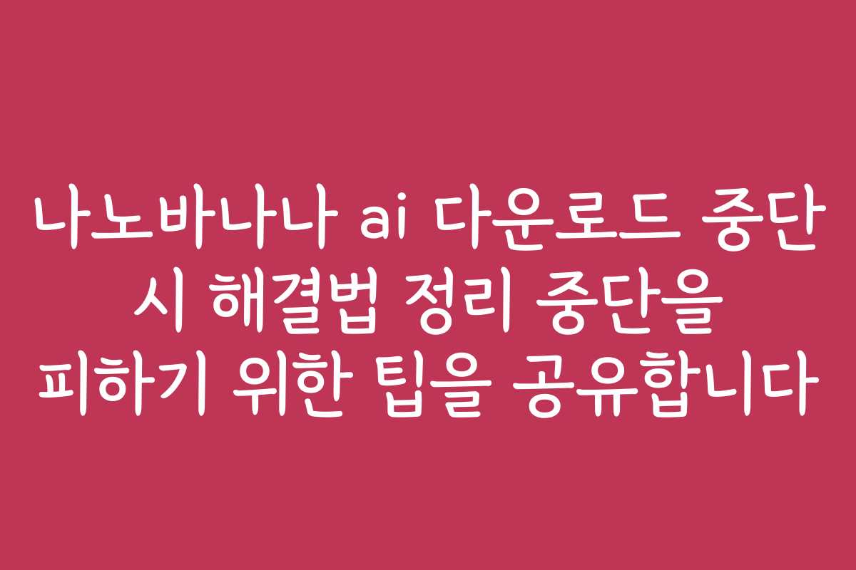 나노바나나 ai 다운로드 중단 시 해결법 정리 중단을 피하기 위한 팁을 공유합니다 나노바나나 ai 다운로드 중단 시 해결법 정리 중단을 피하기 위한 팁을 공유합니다