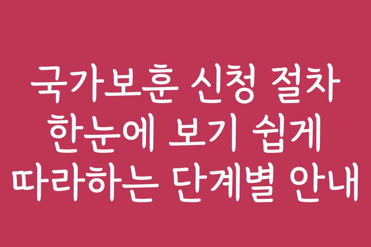 국가보훈 신청 절차 한눈에 보기 쉽게 따라하는 단계별 안내