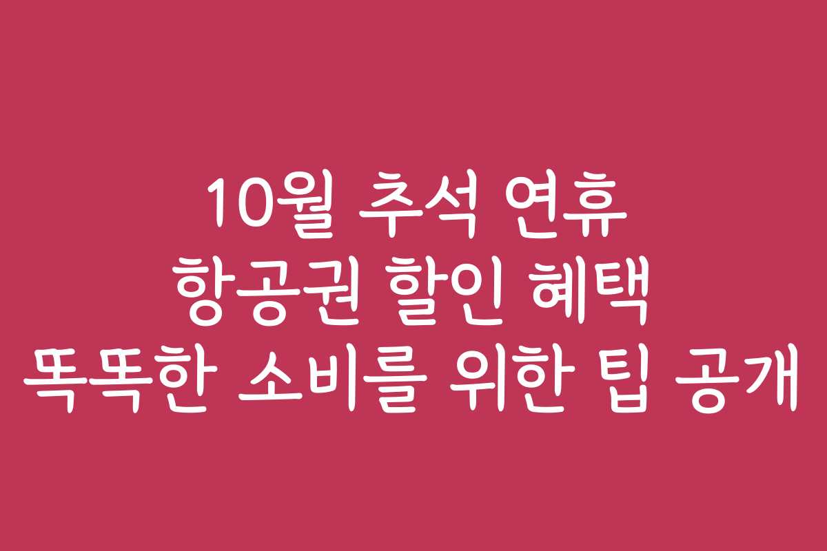 10월 추석 연휴 항공권 할인 혜택 똑똑한 소비를 위한 팁 공개 10월 추석 연휴 항공권 할인 혜택 똑똑한 소비를 위한 팁 공개