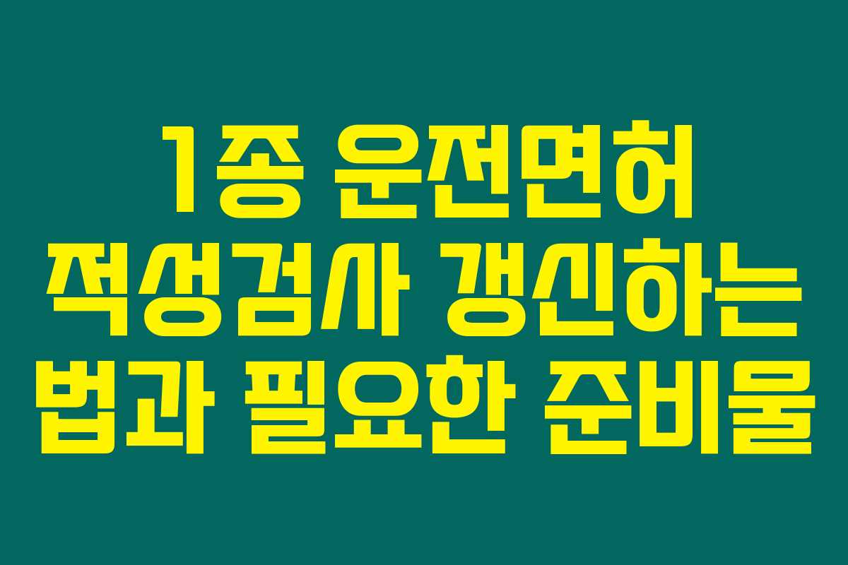 1종 운전면허 적성검사 갱신하는 법과 필요한 준비물