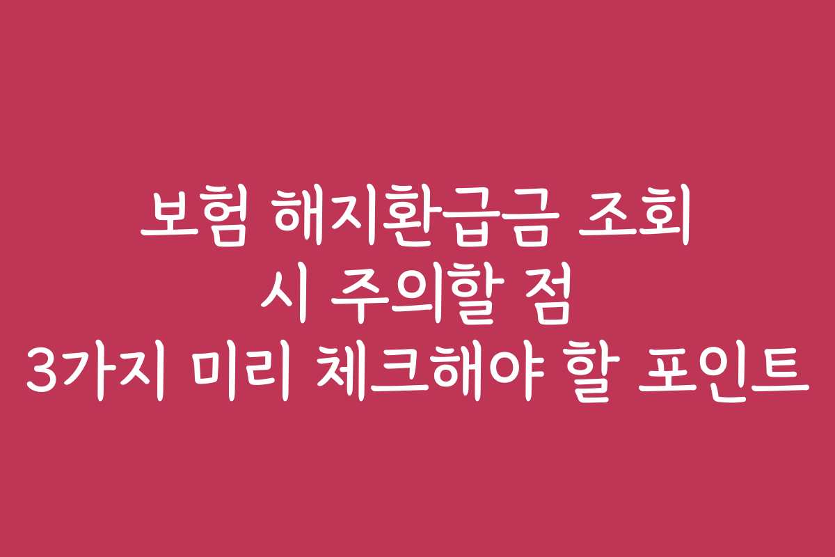 보험 해지환급금 조회 시 주의할 점 3가지 미리 체크해야 할 포인트
