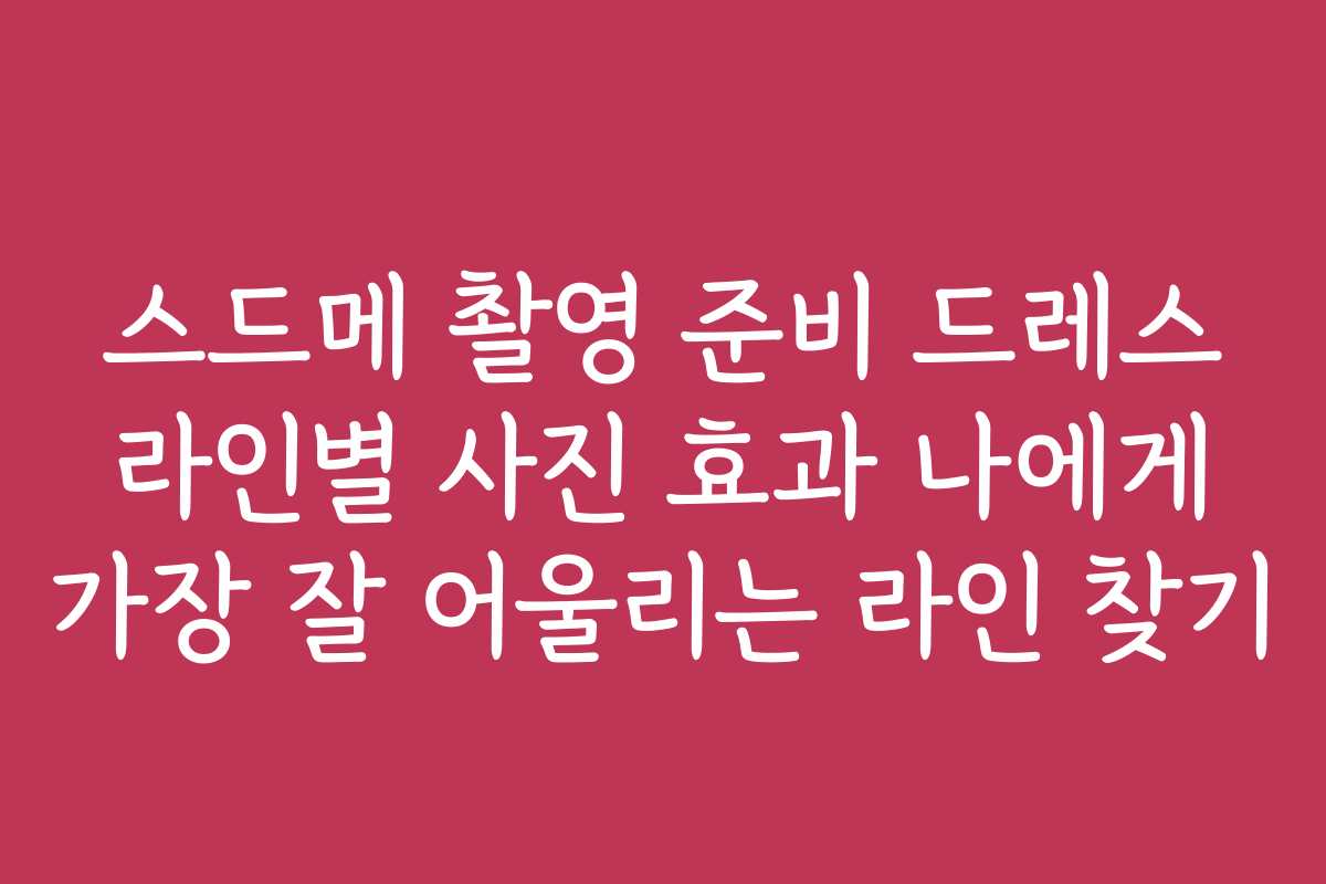 스드메 촬영 준비 드레스 라인별 사진 효과 나에게 가장 잘 어울리는 라인 찾기 스드메 촬영 준비 드레스 라인별 사진 효과 나에게 가장 잘 어울리는 라인 찾기