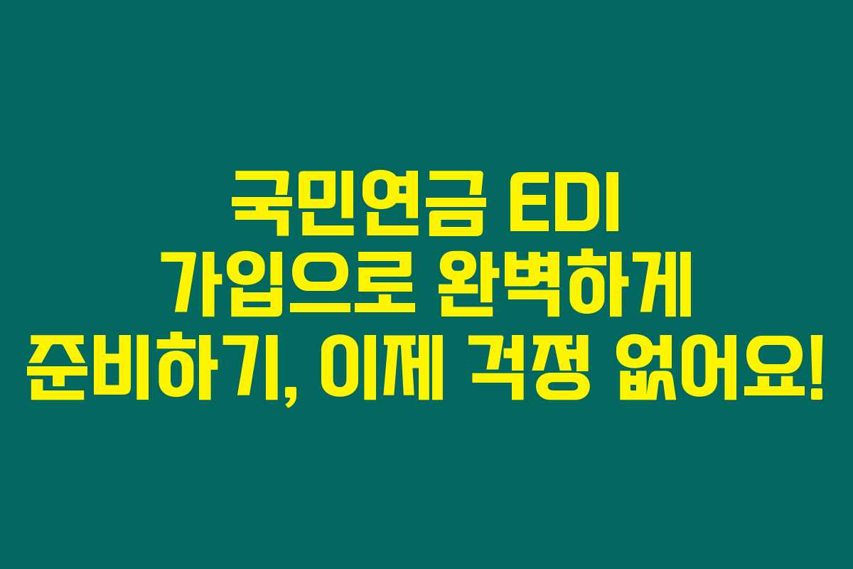 국민연금 EDI 가입으로 완벽하게 준비하기, 이제 걱정 없어요!