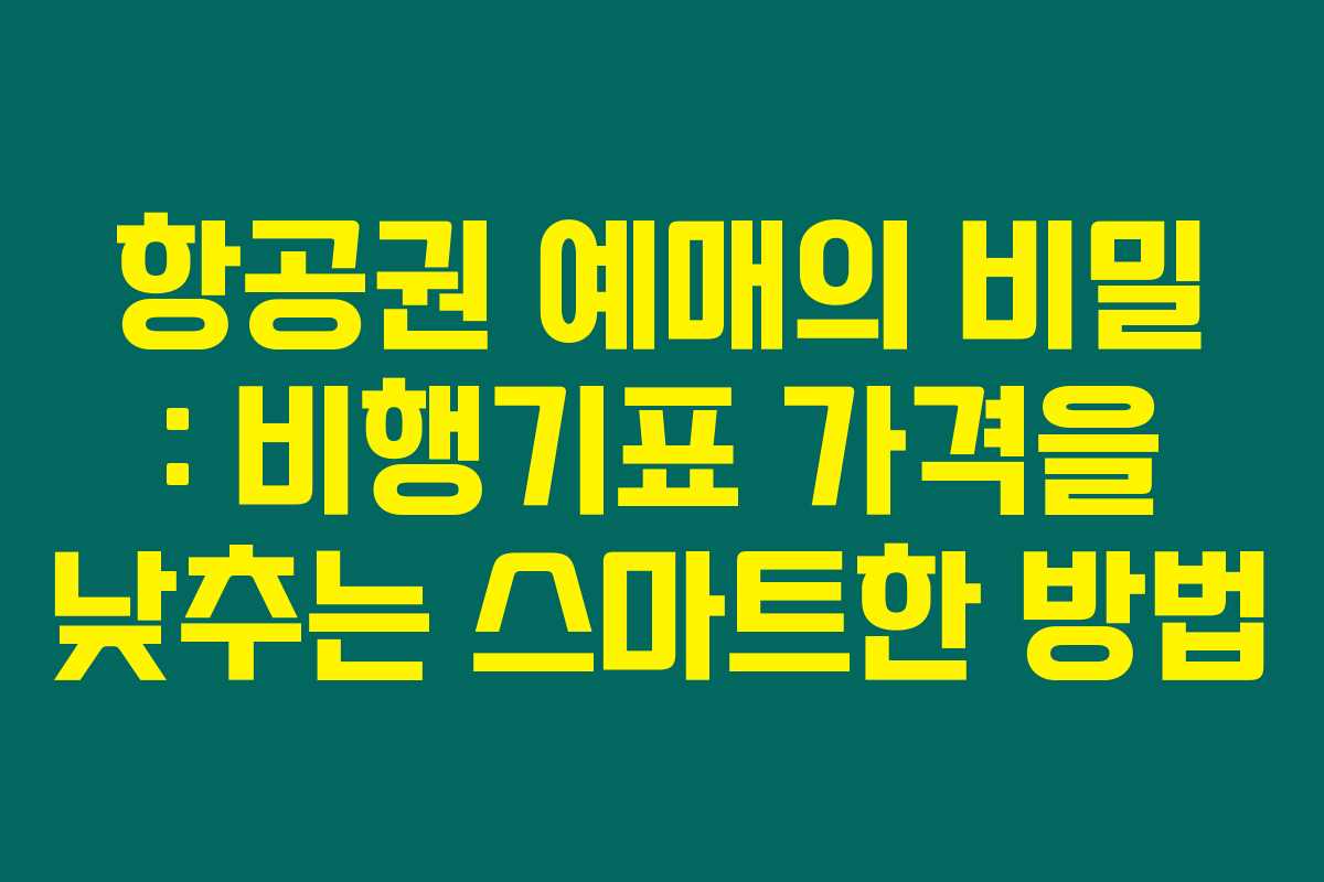 항공권 예매의 비밀 : 비행기표 가격을 낮추는 스마트한 방법