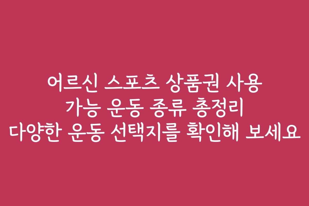 어르신 스포츠 상품권 사용 가능 운동 종류 총정리 다양한 운동 선택지를 확인해 보세요