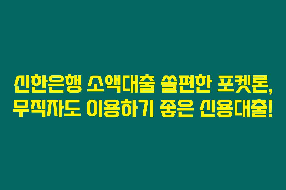 신한은행 소액대출 쏠편한 포켓론, 무직자도 이용하기 좋은 신용대출!