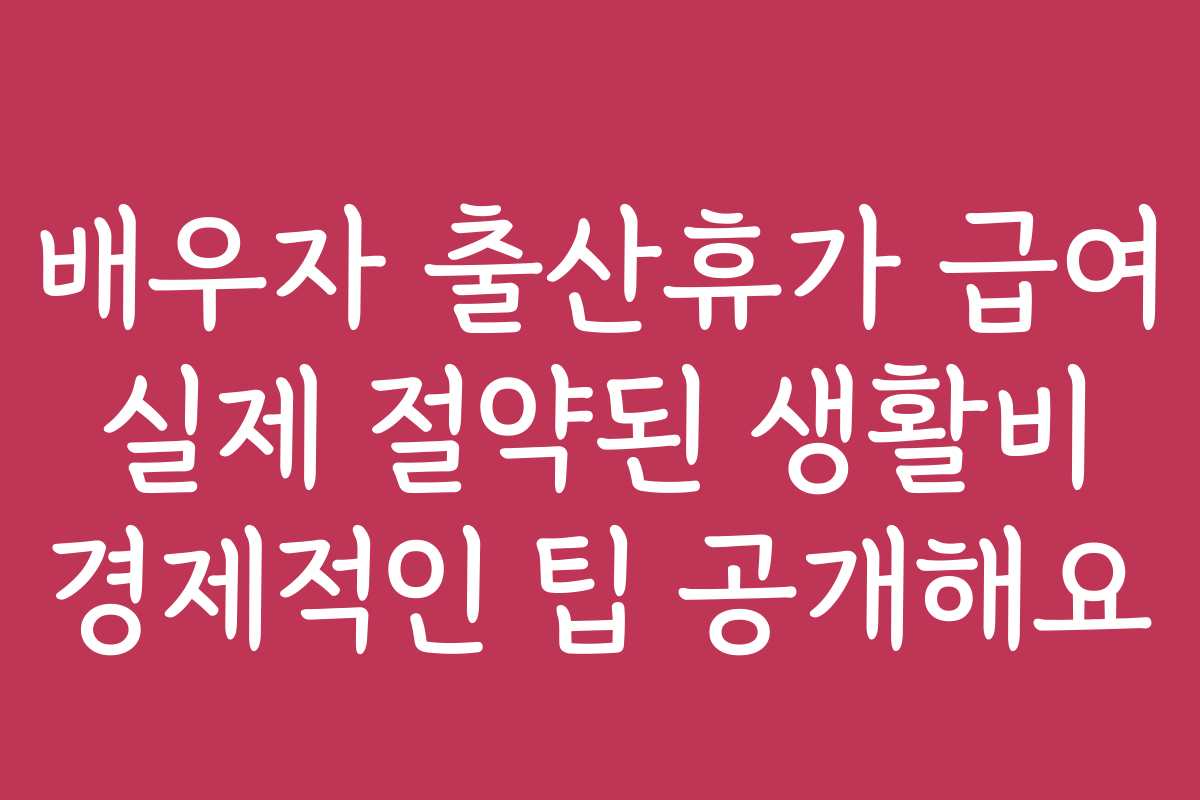 배우자 출산휴가 급여 실제 절약된 생활비 경제적인 팁 공개해요