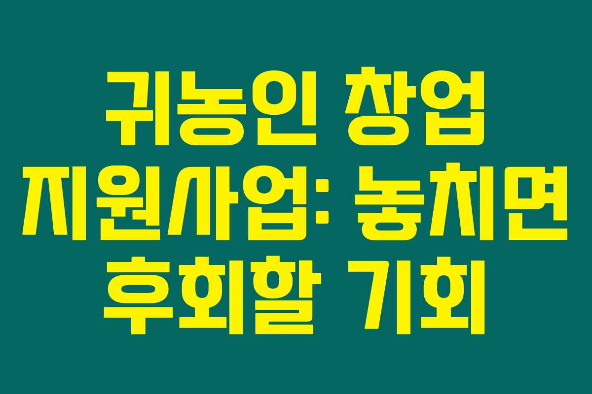 귀농인 창업 지원사업: 놓치면 후회할 기회