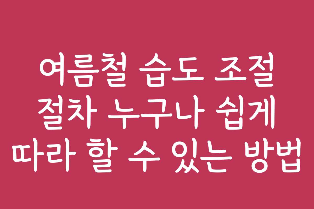 여름철 습도 조절 절차 누구나 쉽게 따라 할 수 있는 방법 여름철 습도 조절 절차 누구나 쉽게 따라 할 수 있는 방법