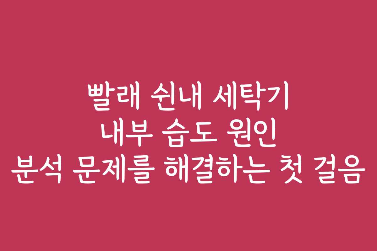빨래 쉰내 세탁기 내부 습도 원인 분석 문제를 해결하는 첫 걸음