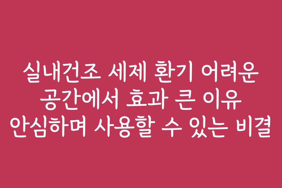 실내건조 세제 환기 어려운 공간에서 효과 큰 이유 안심하며 사용할 수 있는 비결 실내건조 세제 환기 어려운 공간에서 효과 큰 이유 안심하며 사용할 수 있는 비결