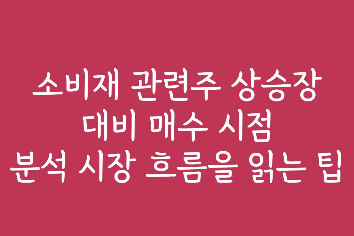 소비재 관련주 상승장 대비 매수 시점 분석 시장 흐름을 읽는 팁
