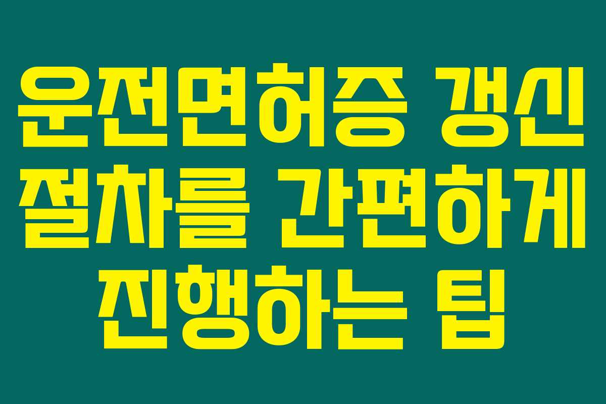 운전면허증 갱신 절차를 간편하게 진행하는 팁