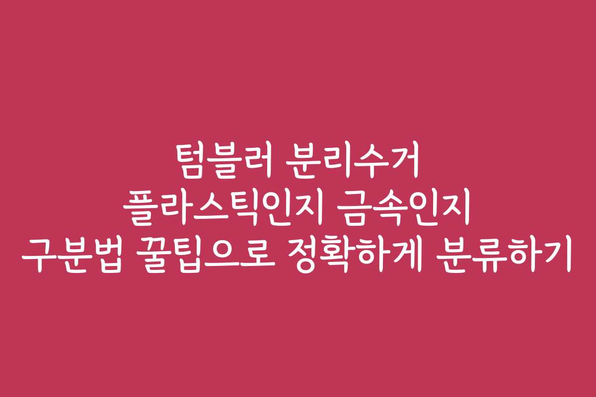 텀블러 분리수거 플라스틱인지 금속인지 구분법 꿀팁으로 정확하게 분류하기 텀블러 분리수거 플라스틱인지 금속인지 구분법 꿀팁으로 정확하게 분류하기