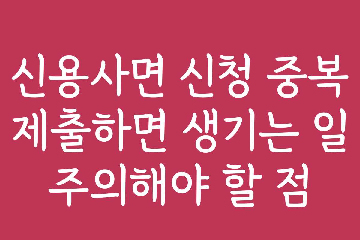 신용사면 신청 중복 제출하면 생기는 일 주의해야 할 점
