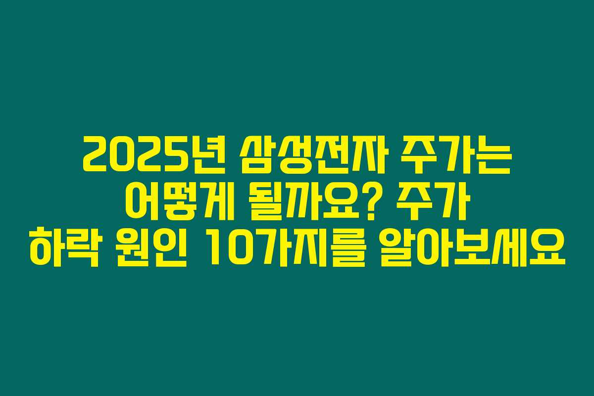 2025년 삼성전자 주가는 어떻게 될까요? 주가 하락 원인 10가지를 알아보세요