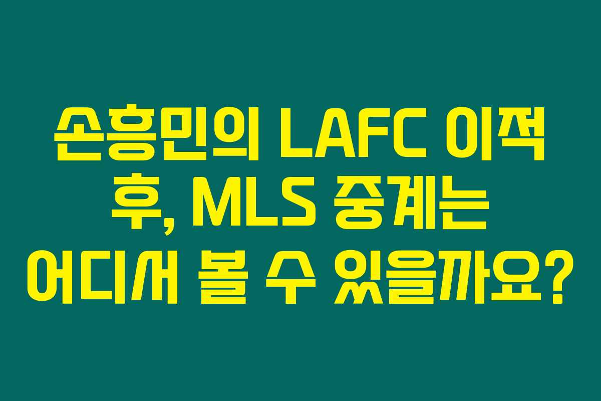 손흥민의 LAFC 이적 후, MLS 중계는 어디서 볼 수 있을까요?