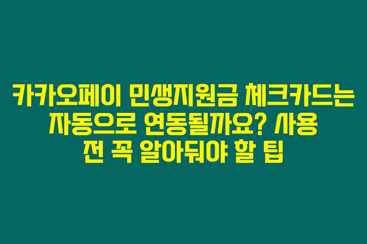 카카오페이 민생지원금 체크카드는 자동으로 연동될까요? 사용 전 꼭 알아둬야 할 팁