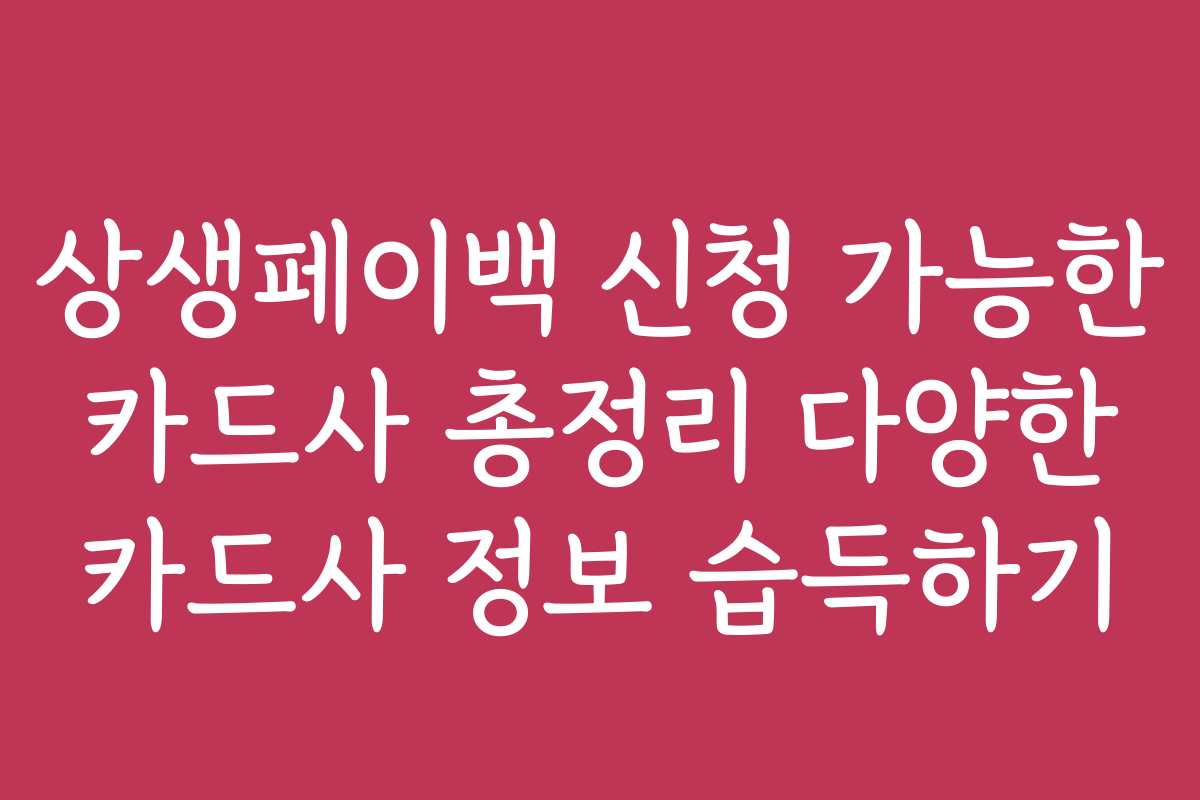상생페이백 신청 가능한 카드사 총정리 다양한 카드사 정보 습득하기 상생페이백 신청 가능한 카드사 총정리 다양한 카드사 정보 습득하기