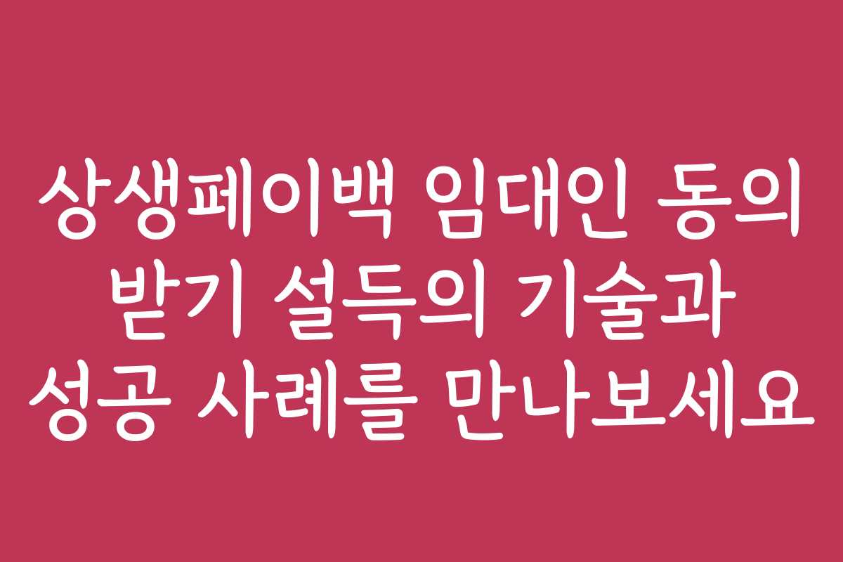상생페이백 임대인 동의 받기 설득의 기술과 성공 사례를 만나보세요 상생페이백 임대인 동의 받기 설득의 기술과 성공 사례를 만나보세요