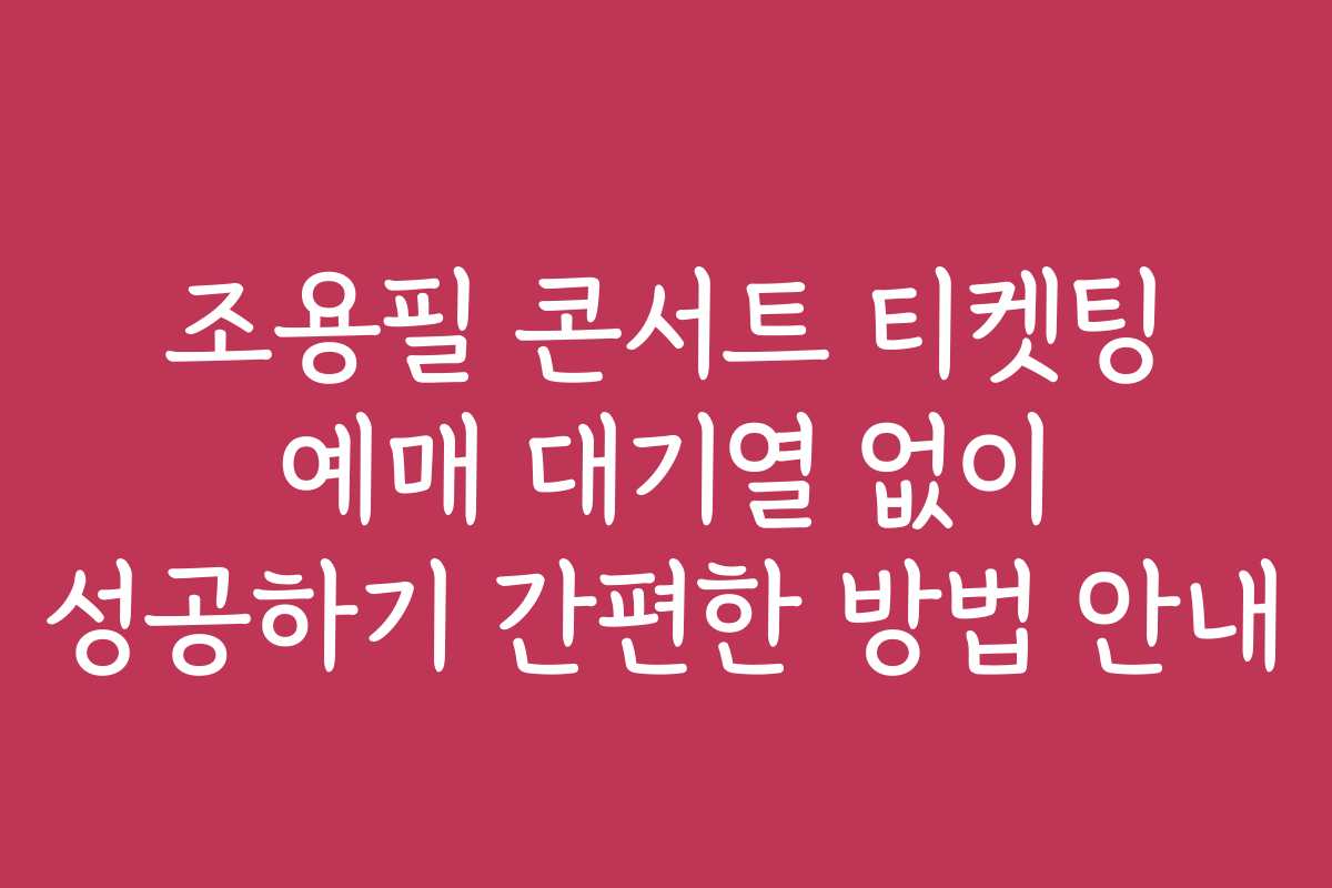 조용필 콘서트 티켓팅 예매 대기열 없이 성공하기 간편한 방법 안내 조용필 콘서트 티켓팅 예매 대기열 없이 성공하기 간편한 방법 안내